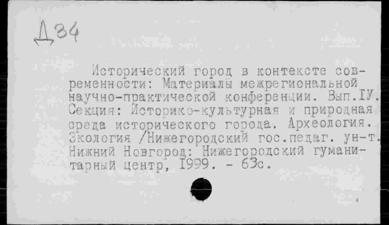 ﻿Исторический город в контексте современности: Материалы межрегиональной , научно-практической конференции. Вып.ХУ. Секция: Историко-культурная и природная среда исторического города. Археология. Экология /Нижегородский гос.педаг. ун-т. Нижний Новгород: Нижегородский гуманитарный центр', 1999. - 63с.